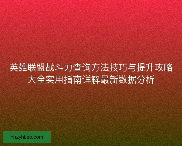 英雄联盟战斗力查询方法技巧与提升攻略大全实用指南详解最新数据分析
