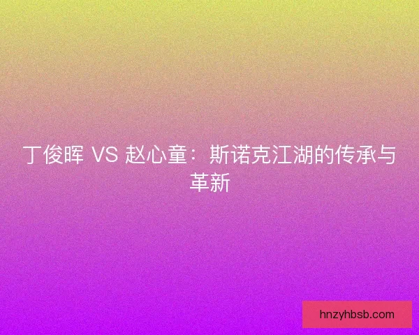 丁俊晖 VS 赵心童：斯诺克江湖的传承与革新