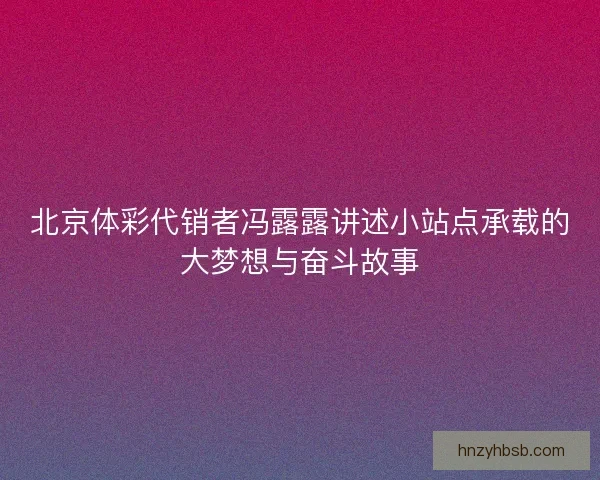 北京体彩代销者冯露露讲述小站点承载的大梦想与奋斗故事