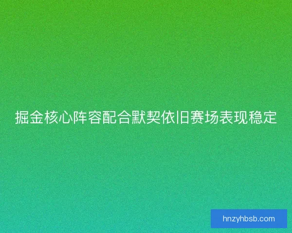 掘金核心阵容配合默契依旧赛场表现稳定