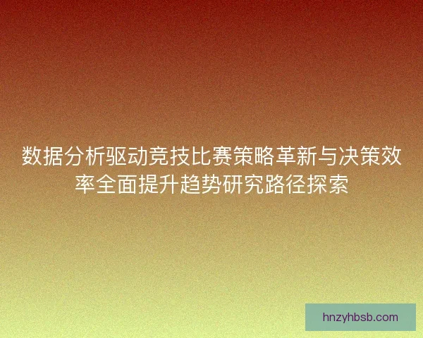 数据分析驱动竞技比赛策略革新与决策效率全面提升趋势研究路径探索