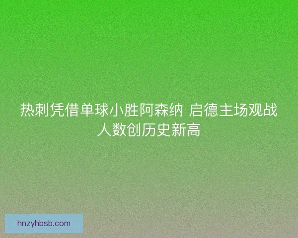 热刺凭借单球小胜阿森纳 启德主场观战人数创历史新高
