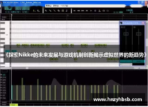 《探索Nikke的未来发展与游戏机制创新揭示虚拟世界的新趋势》